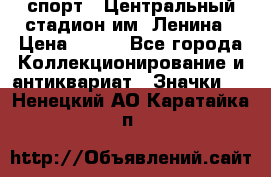 19.1) спорт : Центральный стадион им. Ленина › Цена ­ 899 - Все города Коллекционирование и антиквариат » Значки   . Ненецкий АО,Каратайка п.